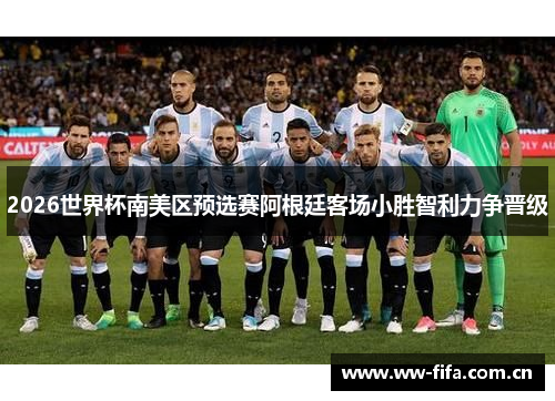2026世界杯南美区预选赛阿根廷客场小胜智利力争晋级