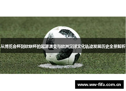 从博览会杯到欧联杯的起源演变与欧洲足球文化轨迹发展历史全景解析