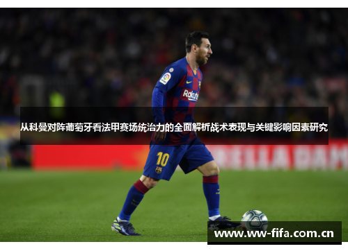 从科曼对阵葡萄牙看法甲赛场统治力的全面解析战术表现与关键影响因素研究 从科曼对阵葡萄牙看法甲赛场统治力的全面解析战术表现与关键影响因素研究