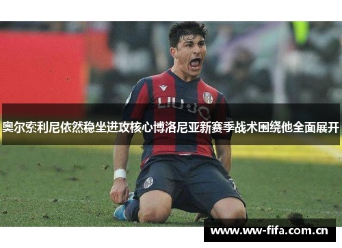 奥尔索利尼依然稳坐进攻核心博洛尼亚新赛季战术围绕他全面展开